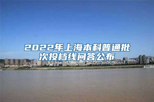 2022年上海本科普通批次投档线问答公布