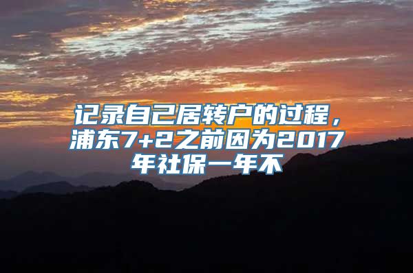 记录自己居转户的过程，浦东7+2之前因为2017年社保一年不