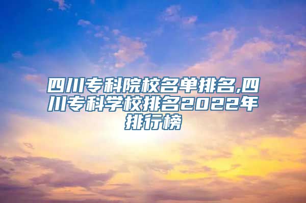 四川专科院校名单排名,四川专科学校排名2022年排行榜