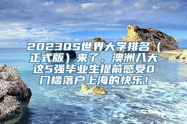 2023QS世界大学排名（正式版）来了，澳洲八大这5强毕业生提前感受0门槛落户上海的快乐！