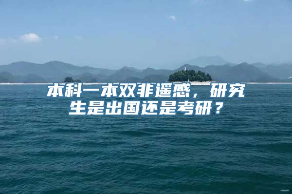 本科一本双非遥感，研究生是出国还是考研？