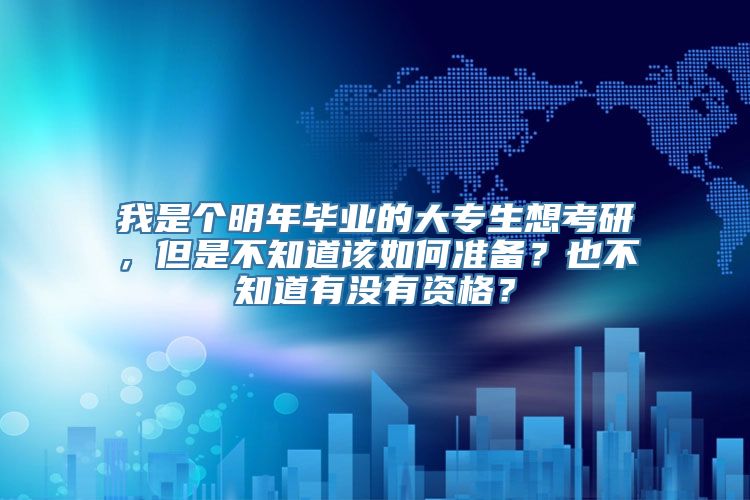 我是个明年毕业的大专生想考研，但是不知道该如何准备？也不知道有没有资格？