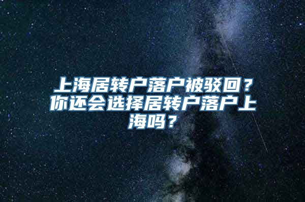 上海居转户落户被驳回？你还会选择居转户落户上海吗？