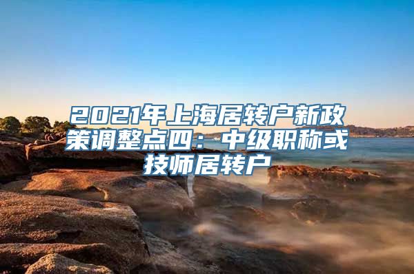 2021年上海居转户新政策调整点四：中级职称或技师居转户