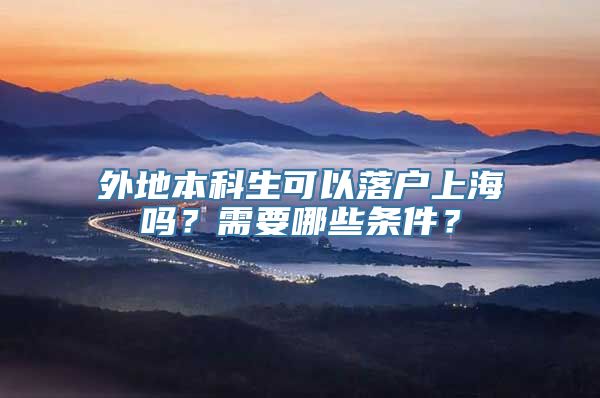 外地本科生可以落户上海吗？需要哪些条件？