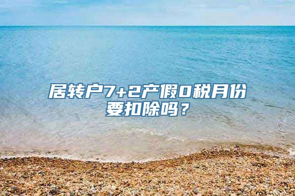 居转户7+2产假0税月份要扣除吗？