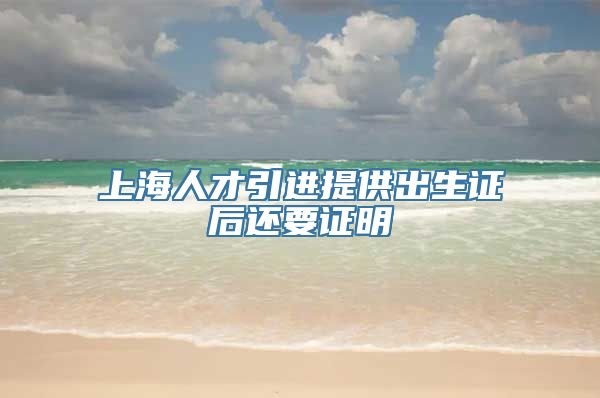 上海人才引进提供出生证后还要证明