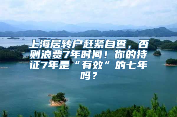 上海居转户赶紧自查，否则浪费7年时间！你的持证7年是“有效”的七年吗？