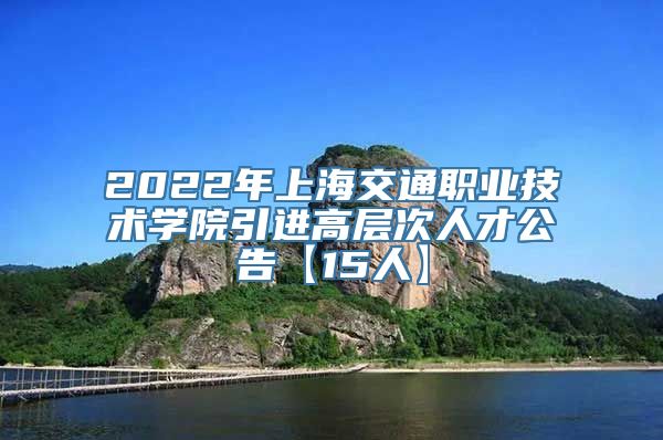 2022年上海交通职业技术学院引进高层次人才公告【15人】