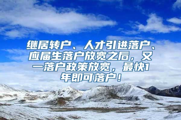 继居转户、人才引进落户、应届生落户放宽之后，又一落户政策放宽，最快1年即可落户！