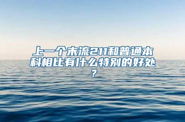 上一个末流211和普通本科相比有什么特别的好处？