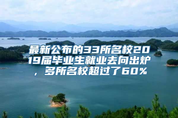 最新公布的33所名校2019届毕业生就业去向出炉，多所名校超过了60%