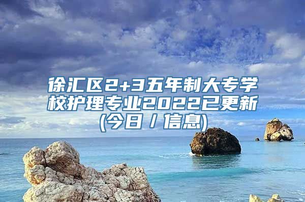 徐汇区2+3五年制大专学校护理专业2022已更新(今日／信息)