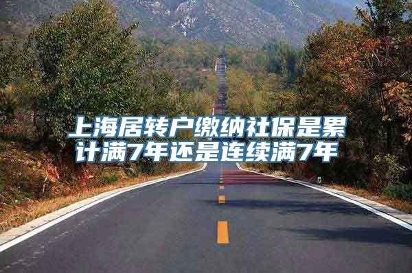 上海居转户缴纳社保是累计满7年还是连续满7年