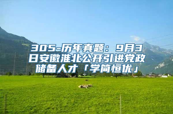 305-历年真题：9月3日安徽淮北公开引进党政储备人才「学简恒优」