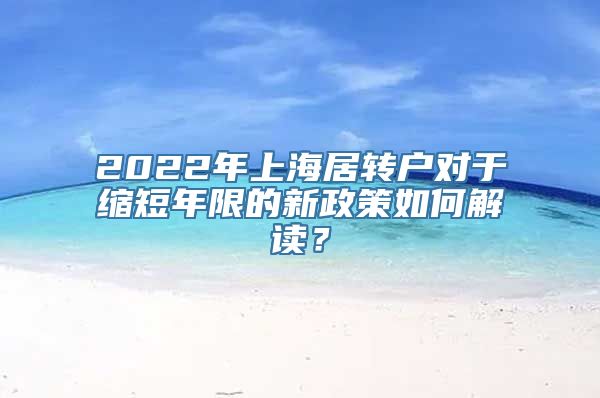 2022年上海居转户对于缩短年限的新政策如何解读？