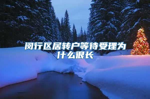 闵行区居转户等待受理为什么很长