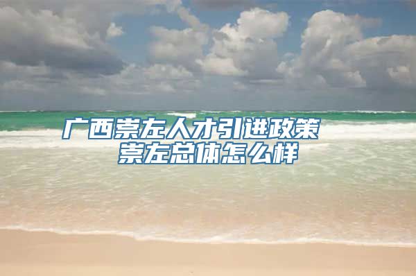 广西崇左人才引进政策  崇左总体怎么样