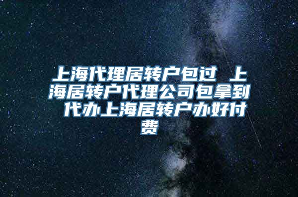 上海代理居转户包过 上海居转户代理公司包拿到 代办上海居转户办好付费