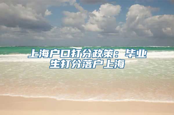 上海户口打分政策：毕业生打分落户上海