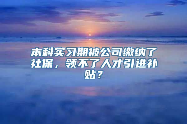 本科实习期被公司缴纳了社保，领不了人才引进补贴？