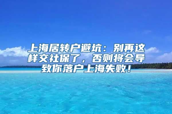 上海居转户避坑：别再这样交社保了，否则将会导致你落户上海失败！