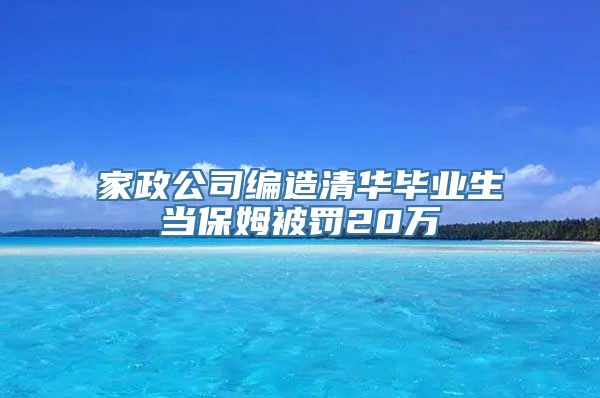 家政公司编造清华毕业生当保姆被罚20万