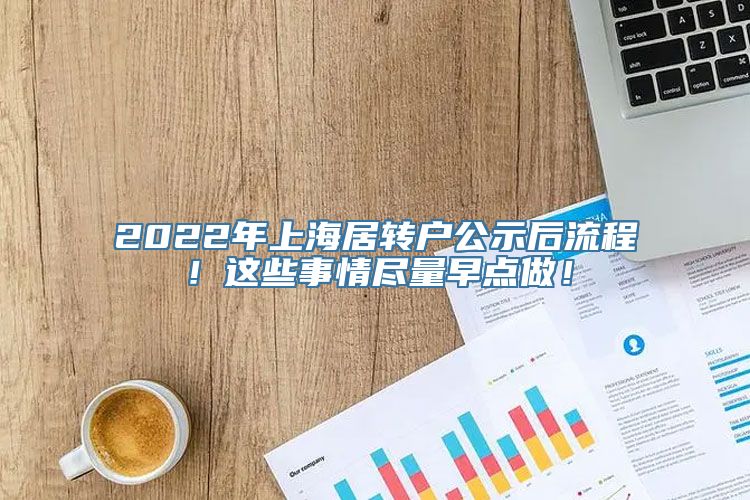 2022年上海居转户公示后流程！这些事情尽量早点做！