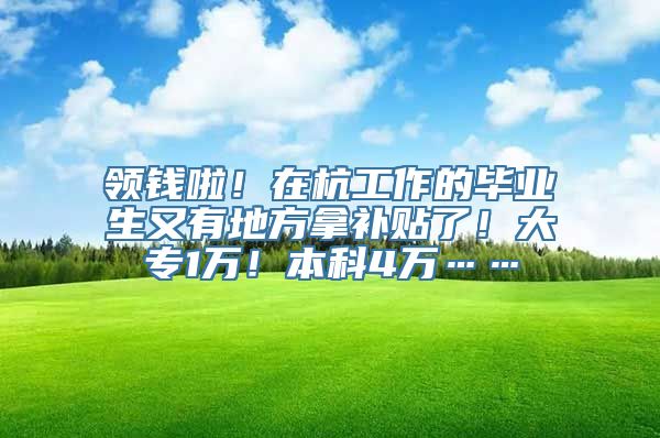 领钱啦！在杭工作的毕业生又有地方拿补贴了！大专1万！本科4万……