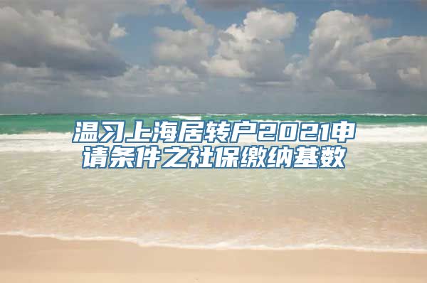 温习上海居转户2021申请条件之社保缴纳基数