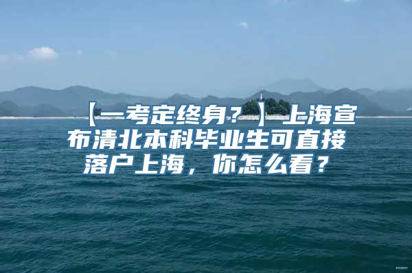 【一考定终身？】上海宣布清北本科毕业生可直接落户上海，你怎么看？