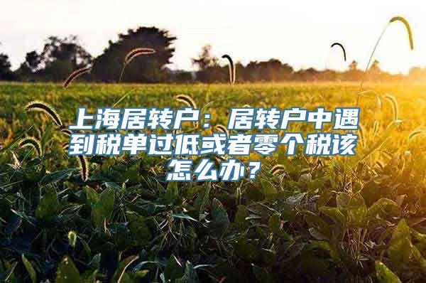 上海居转户：居转户中遇到税单过低或者零个税该怎么办？