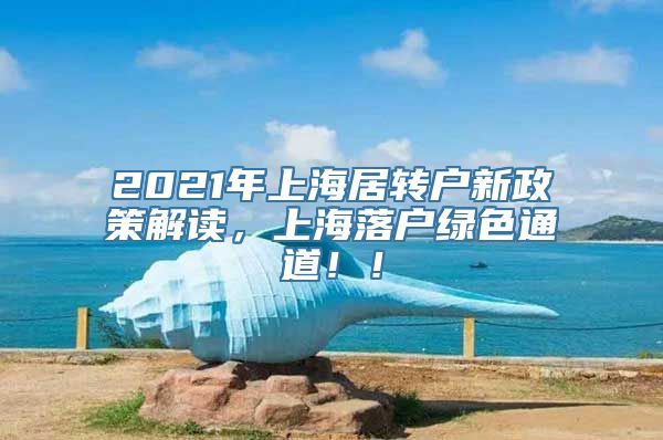 2021年上海居转户新政策解读，上海落户绿色通道！！