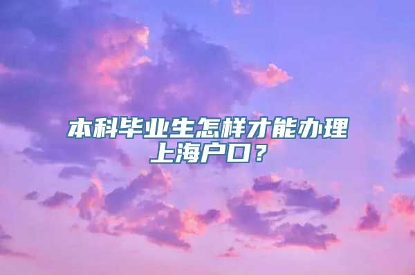 本科毕业生怎样才能办理上海户口？