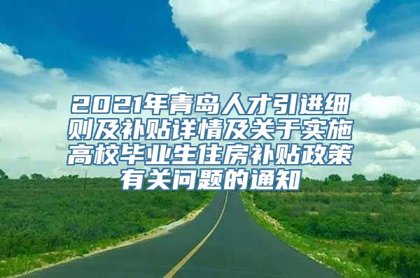 2021年青岛人才引进细则及补贴详情及关于实施高校毕业生住房补贴政策有关问题的通知