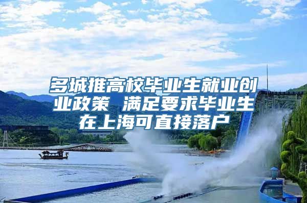 多城推高校毕业生就业创业政策 满足要求毕业生在上海可直接落户