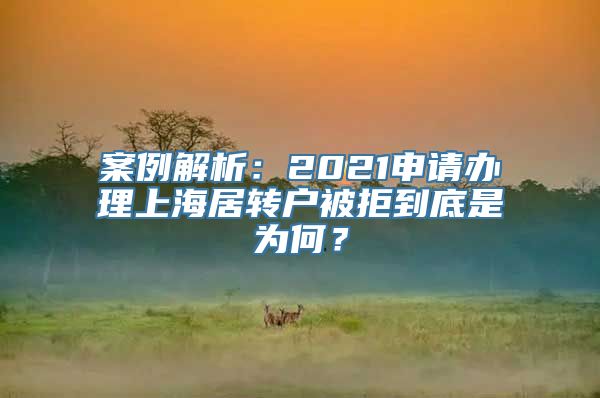 案例解析：2021申请办理上海居转户被拒到底是为何？