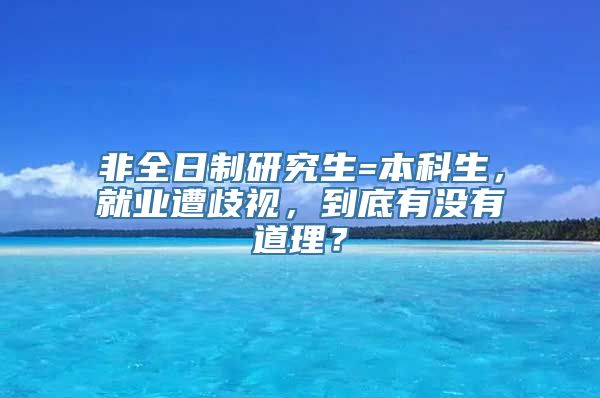 非全日制研究生=本科生，就业遭歧视，到底有没有道理？