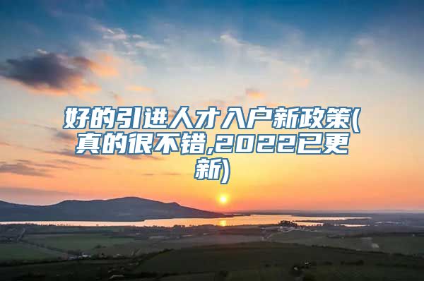 好的引进人才入户新政策(真的很不错,2022已更新)