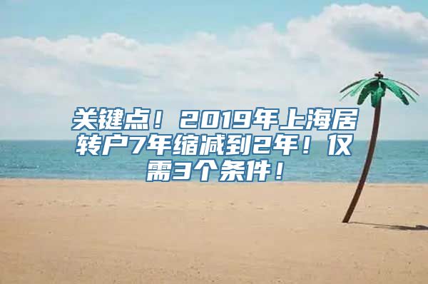 关键点！2019年上海居转户7年缩减到2年！仅需3个条件！