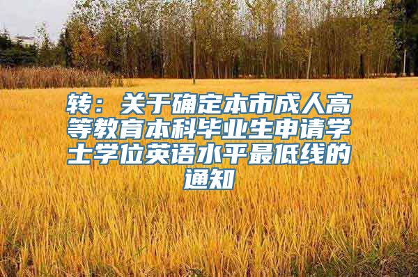 转：关于确定本市成人高等教育本科毕业生申请学士学位英语水平最低线的通知