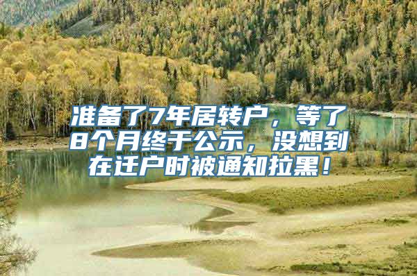 准备了7年居转户，等了8个月终于公示，没想到在迁户时被通知拉黑！