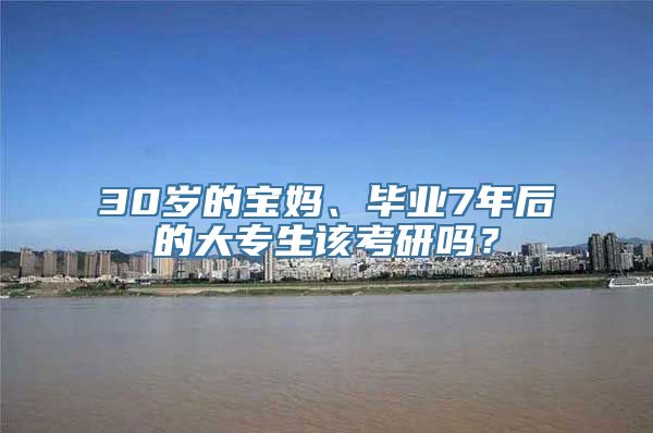 30岁的宝妈、毕业7年后的大专生该考研吗？