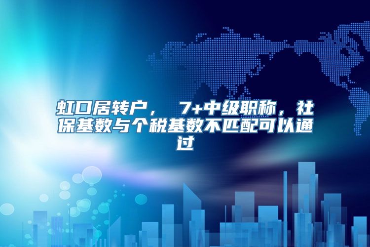 虹口居转户， 7+中级职称，社保基数与个税基数不匹配可以通过