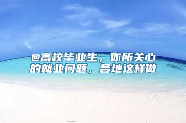 @高校毕业生，你所关心的就业问题，各地这样做