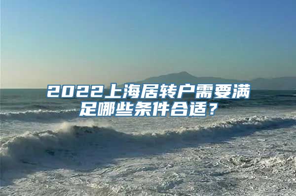 2022上海居转户需要满足哪些条件合适？