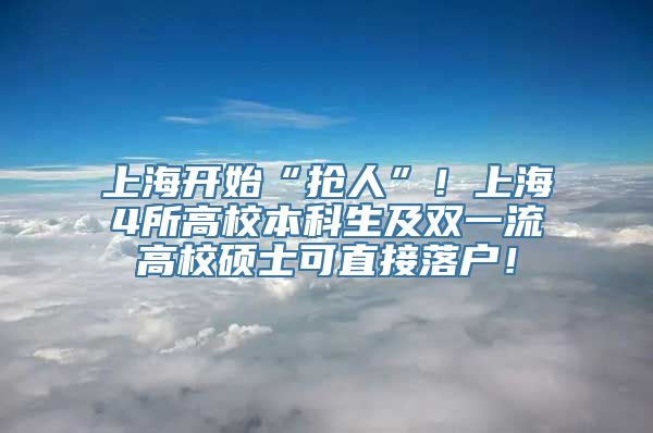 上海开始“抢人”！上海4所高校本科生及双一流高校硕士可直接落户！