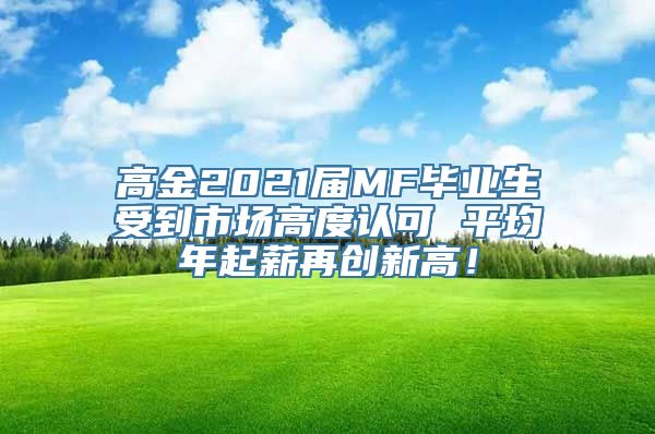 高金2021届MF毕业生受到市场高度认可 平均年起薪再创新高！