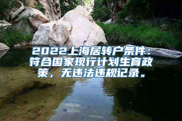 2022上海居转户条件：符合国家现行计划生育政策，无违法违规记录。