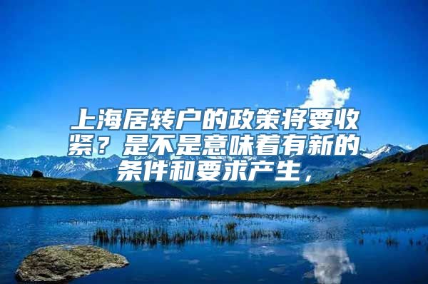 上海居转户的政策将要收紧？是不是意味着有新的条件和要求产生，